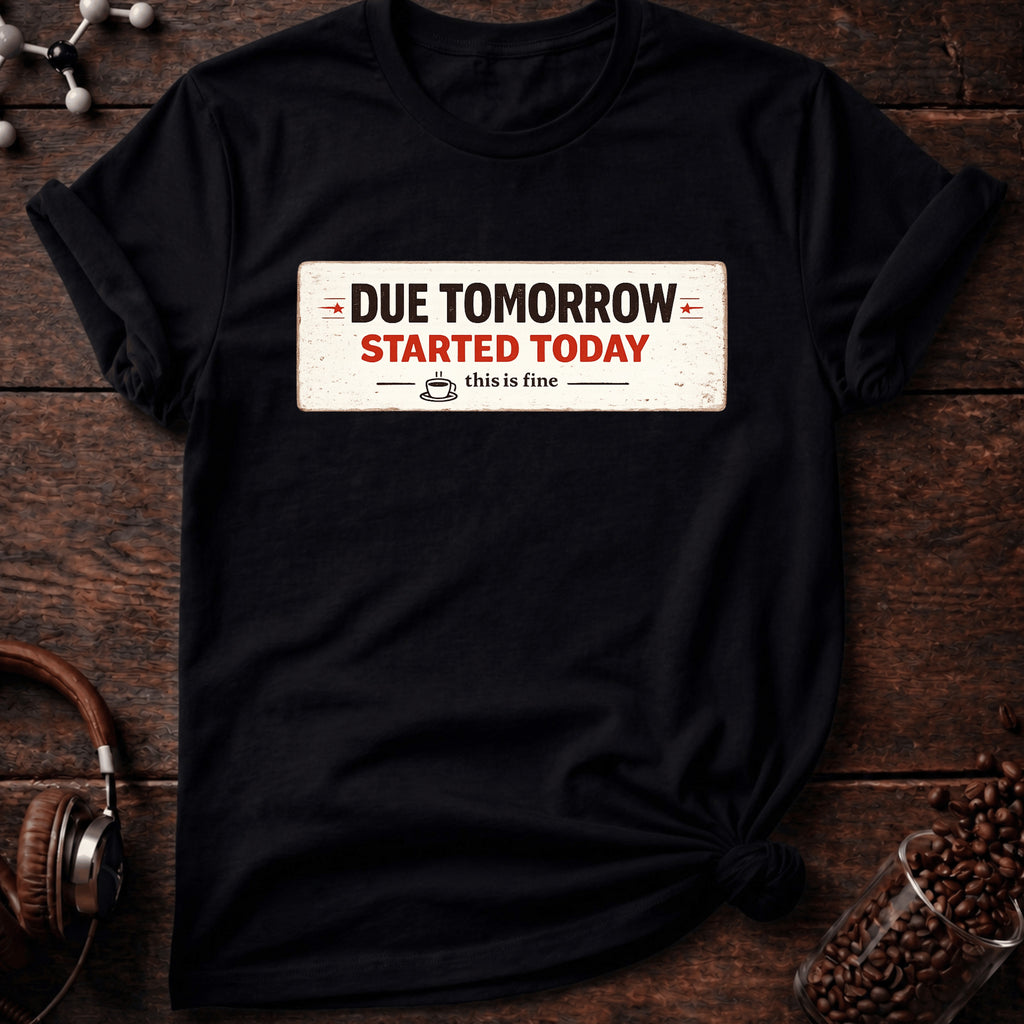 Due Tomorrow Started Today Tee