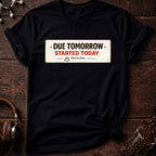 Due Tomorrow Started Today Tee