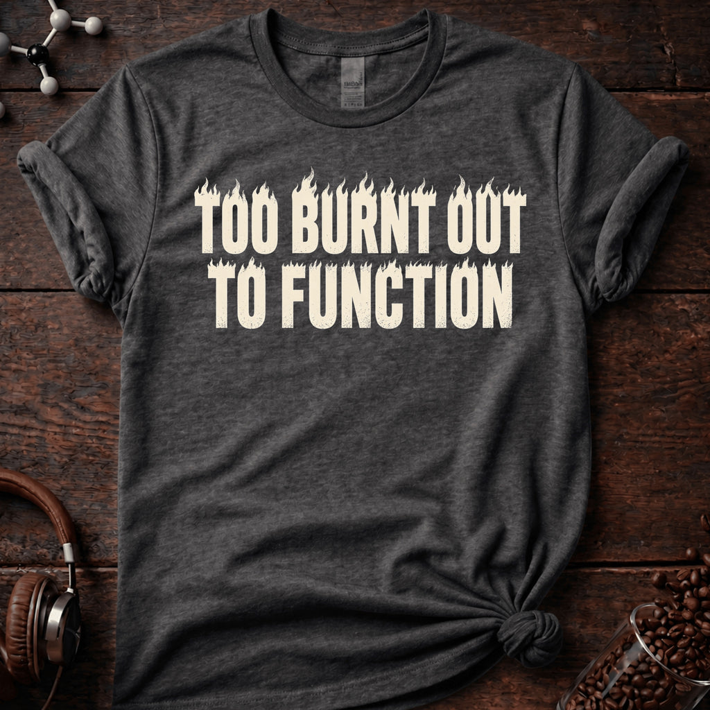 Too Burnt Out to Function Tee