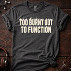 Too Burnt Out to Function Tee