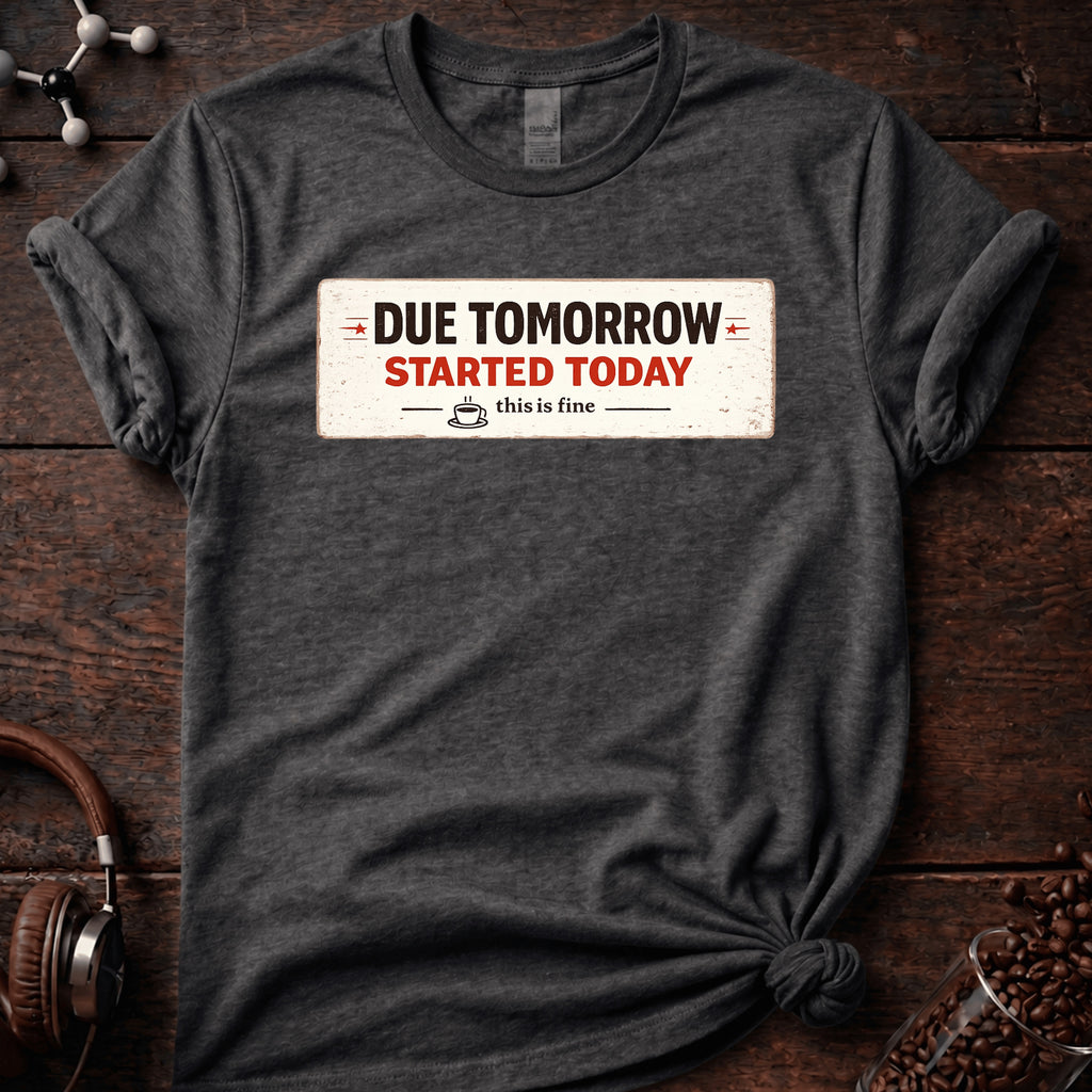 Due Tomorrow Started Today Tee