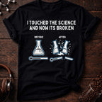 I touched the science and now its broken Tee