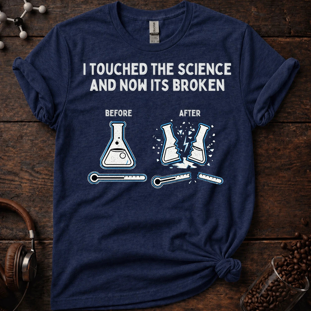 I touched the science and now its broken Tee
