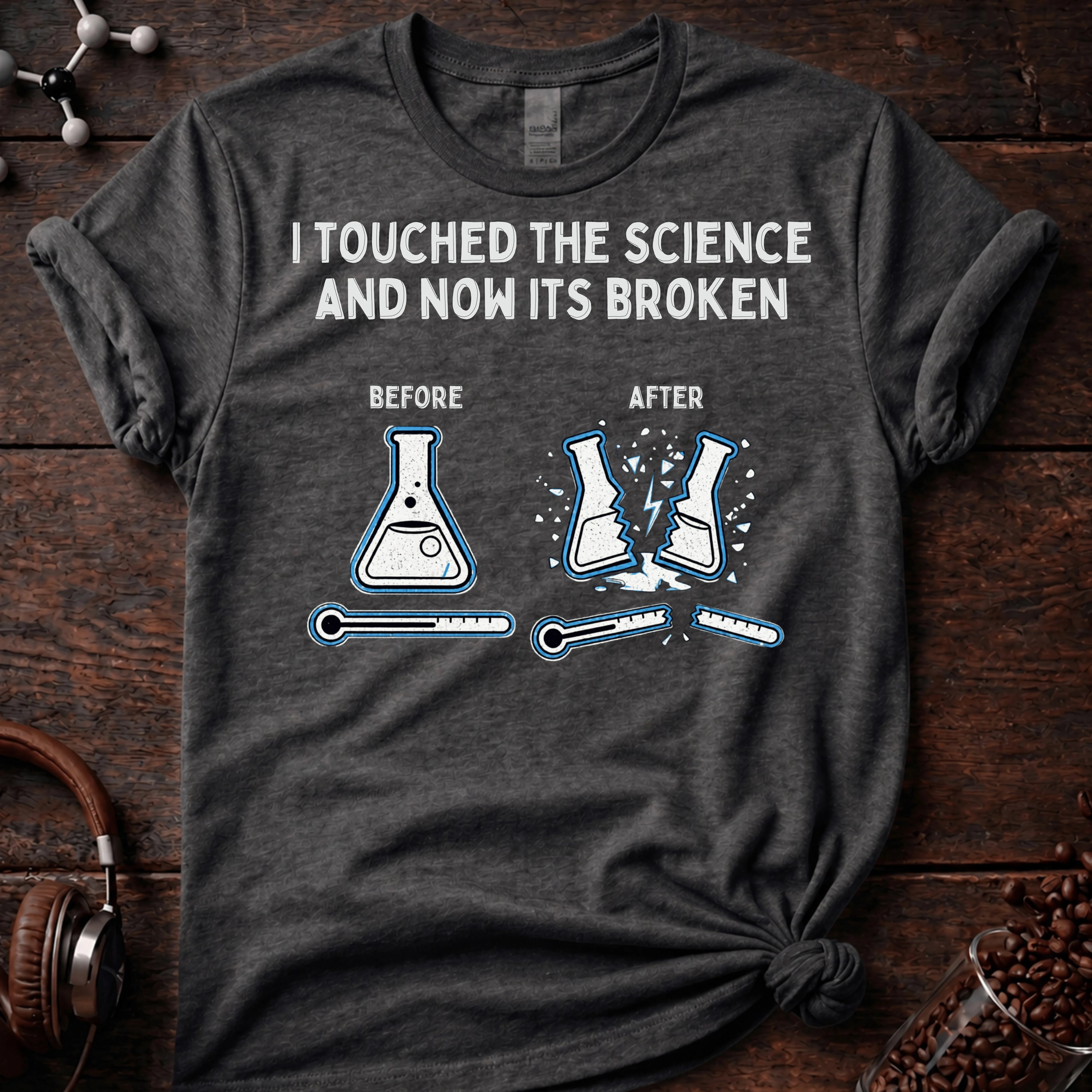 I touched the science and now its broken Tee