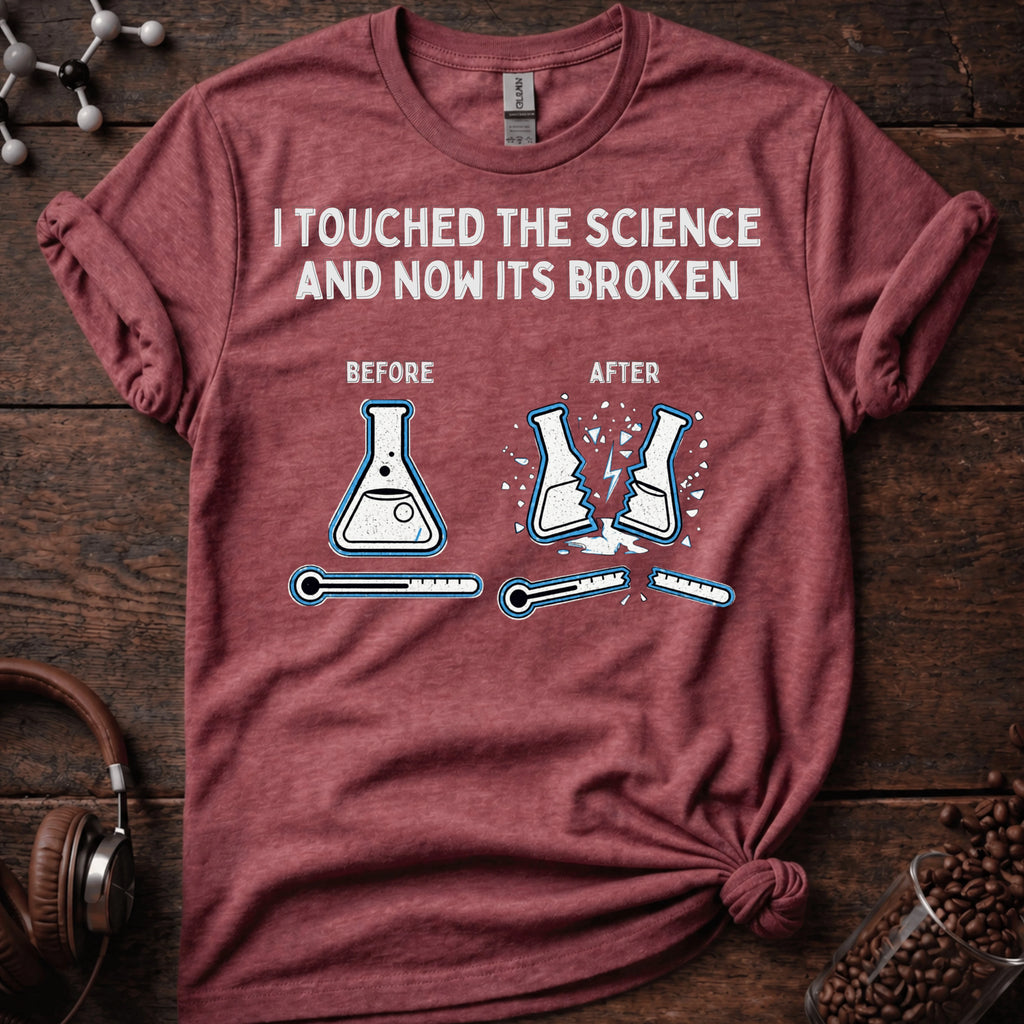 I touched the science and now its broken Tee