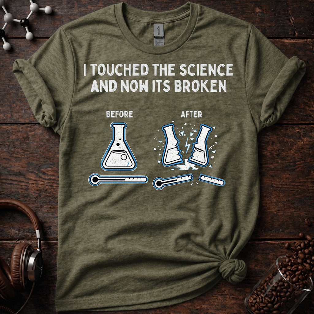 I touched the science and now its broken Tee