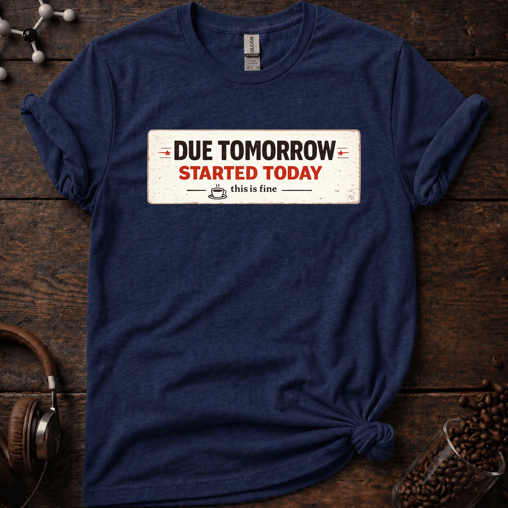 Due Tomorrow Started Today Tee
