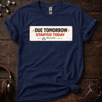 Due Tomorrow Started Today Tee