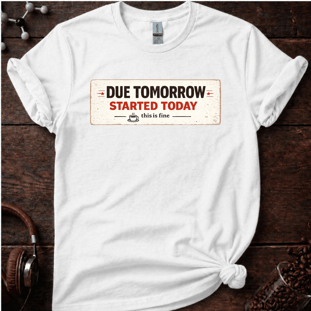 Due Tomorrow Started Today Tee