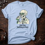 I Am Fine. Nothing Is Fine Tee