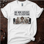 One More Replicate Will Fix Everything Tee